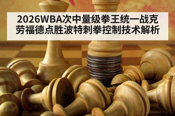 2026WBA次中量级拳王统一战克劳福德点胜波特刺拳控制技术解析