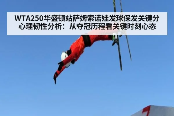 WTA250华盛顿站萨姆索诺娃发球保发关键分心理韧性分析：从夺冠历程看关键时刻心态