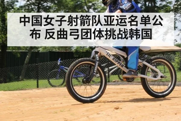 中国女子射箭队亚运名单公布 反曲弓团体挑战韩国