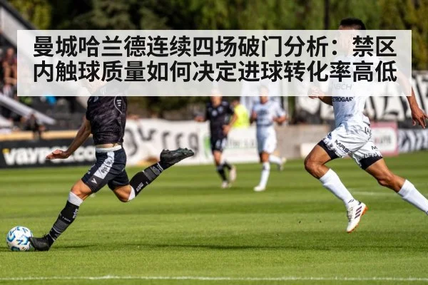 曼城哈兰德连续四场破门分析:禁区内触球质量如何决定进球转化率高低